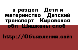  в раздел : Дети и материнство » Детский транспорт . Кировская обл.,Шишканы слоб.